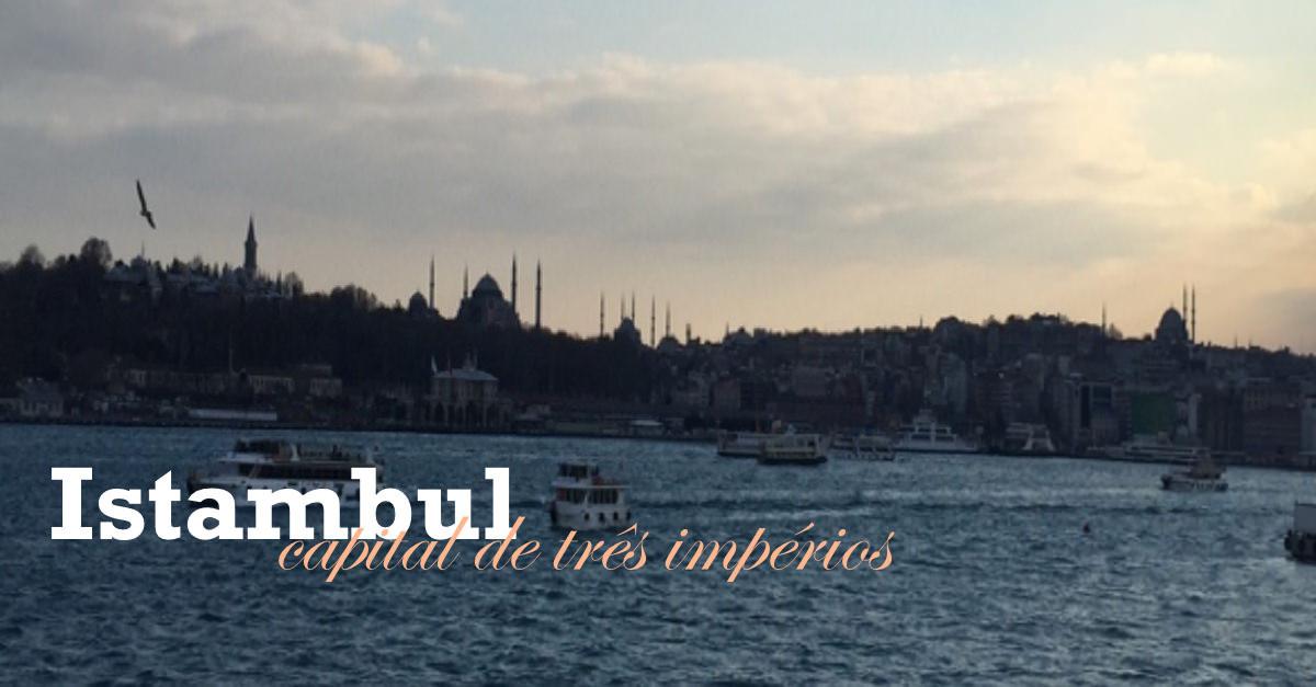 Istambul - Capital de três impérios